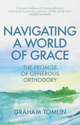 Navigating a World of Grace: The Promise of Generous Orthodoxy by Tomlin, Graham