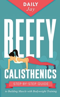Beefy Calisthenics: Step-by-Step Guide to Building Muscle with Bodyweight Training by Jay, Daily