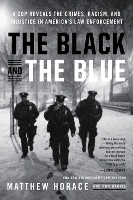 The Black and the Blue: A Cop Reveals the Crimes, Racism, and Injustice in America's Law Enforcement by Horace, Matthew