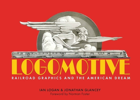 Logomotive: Railroad Graphics and the American Dream by Logan, Iain