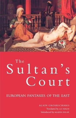 Sultan's Court: European Fantasies of the East by Grosrichard, Alain