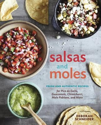 Salsas and Moles: Fresh and Authentic Recipes for Pico de Gallo, Mole Poblano, Chimichurri, Guacamole, and More [a Cookbook] by Schneider, Deborah