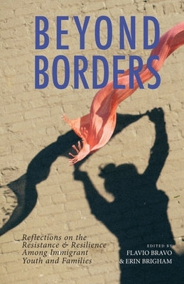 Beyond Borders: Reflections on the Resistance & Resilience Among Immigrant Youth and Families by Bravo, Flavio