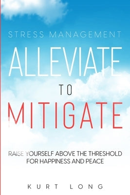 Stress Management: Alleviate To Mitigate by Long, Kurt