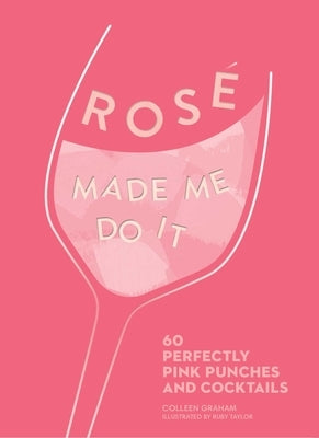 Rosé Made Me Do It: 60 Perfectly Pink Punches and Cocktails by Graham, Colleen
