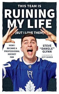 This Team Is Ruining My Life (But I Love Them): How I Became a Professional Hockey Fan by Glynn, Steve "dangle"