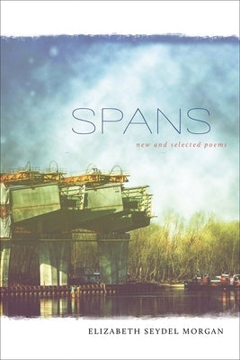 Spans: New and Selected Poems by Morgan, Elizabeth Seydel