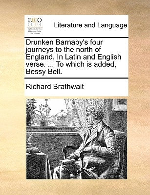 Drunken Barnaby's Four Journeys to the North of England. in Latin and English Verse. ... to Which Is Added, Bessy Bell. by Brathwait, Richard