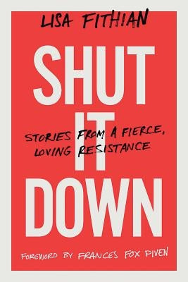 Shut It Down: Stories from a Fierce, Loving Resistance by Fithian, Lisa