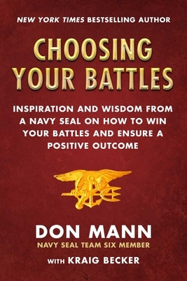 Choosing Your Battles: Inspiration and Wisdom from a Navy Seal on How to Win Your Battles and Ensure a Positive Outcome by Mann, Don