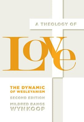 A Theology of Love: The Dynamic of Wesleyanism, Second Edition by Wynkoop, Mildred Bangs