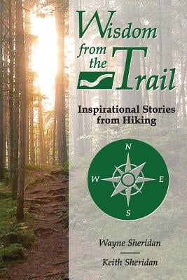 Wisdom from the Trail: Inspirational Stories from Hiking by Sheridan, Wayne