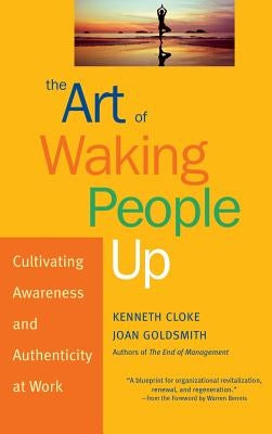 The Art of Waking People Up: Cultivating Awareness and Authenticity at Work by Cloke, Kenneth