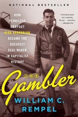 The Gambler: How Penniless Dropout Kirk Kerkorian Became the Greatest Deal Maker in Capitalist History by Rempel, William C.