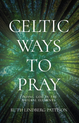 Celtic Ways to Pray: Finding God in the Natural Elements by Pattison, Ruth Lindberg