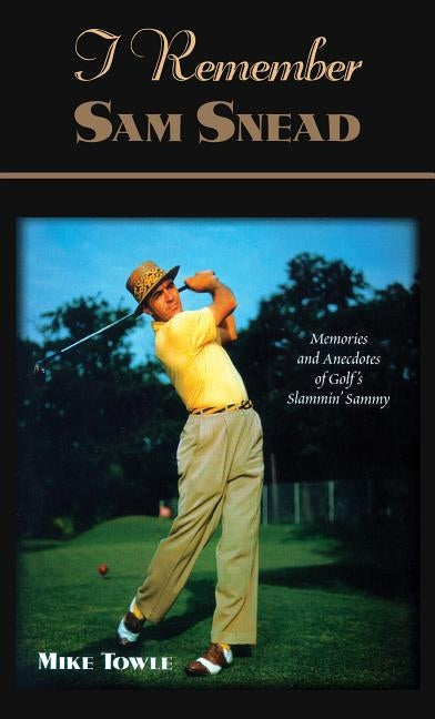 I Remember Sam Snead: Memories and Anecdotes by Towle, Mike