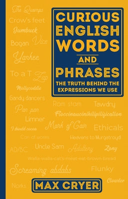 Curious English Words and Phrases: The Truth Behind the Expressions We Use by Cryer, Max