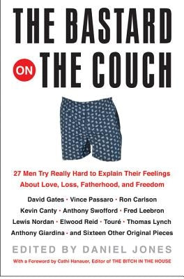 The Bastard on the Couch: 27 Men Try Really Hard to Explain Their Feelings about Love, Loss, Fatherhood, and Freedom by Jones, Daniel