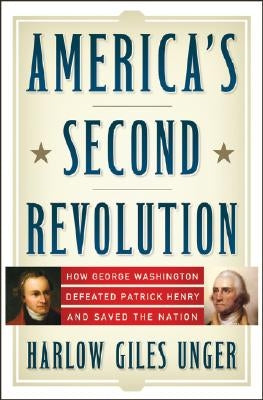 America's Second Revolution: How George Washington Defeated Patrick Henry and Saved the Nation by Unger, Harlow Giles