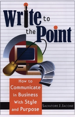 Write to the Point: How to Communicate in Business with Style and Purpose by Iacone, Salvatore