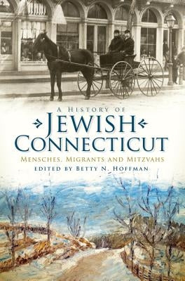 A History of Jewish Connecticut: Mensches, Migrants and Mitzvahs by Hoffman, Betty N.