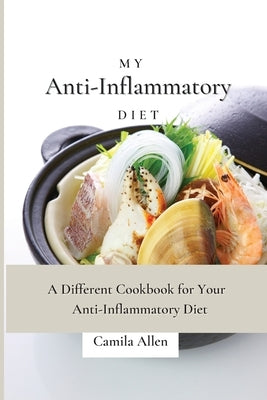 My Anti-Inflammatory Diet: A Different Cookbook for Your Anti-Inflammatory Diet by Allen, Camila