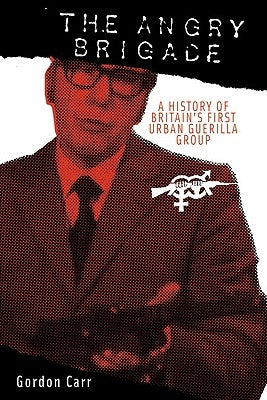 The Angry Brigade: A History of Britain's First Urban Guerilla Group by Carr, Gordon