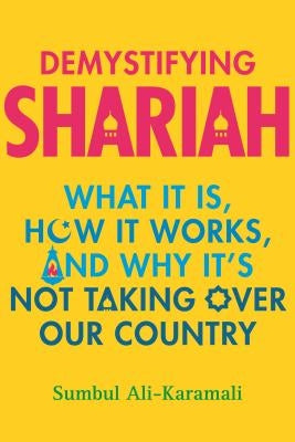 Demystifying Shariah: What It Is, How It Works, and Why It's Not Taking Over Our Country by Ali-Karamali, Sumbul