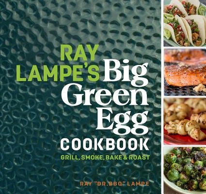Ray Lampe's Big Green Egg Cookbook, Volume 3: Grill, Smoke, Bake & Roast by Lampe, Ray