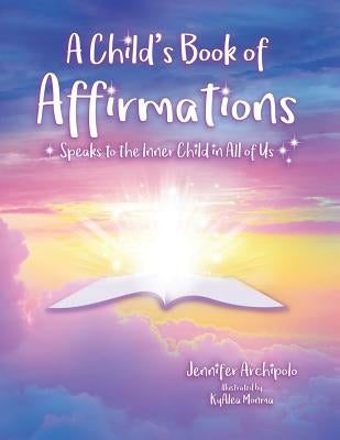 A Child's Book of Affirmations: Speaks to the Inner Child in All of Us! by Archipolo, Jennifer