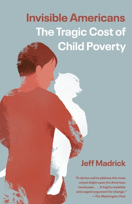 Invisible Americans: The Tragic Cost of Child Poverty by Madrick, Jeff