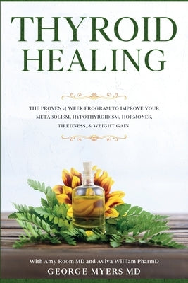Thyroid Healing: The Proven 4 Week Program to Improve Your Metabolism, Hypothyroidism, Hormones, Tiredness, & Weight Gain by Myers, George