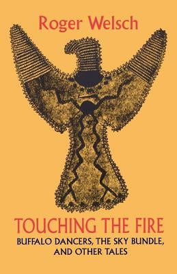 Touching the Fire: Buffalo Dancers, the Sky Bundle, and Other Tales by Welsch, Roger L.