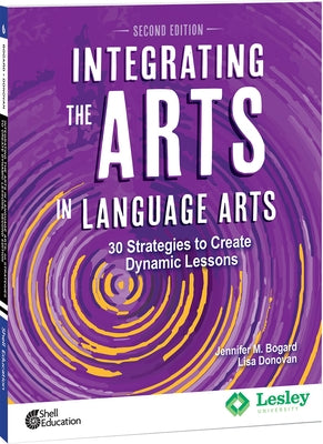 Integrating the Arts in Language Arts: 30 Strategies to Create Dynamic Lessons, 2nd Edition: 30 Strategies to Create Dynamic Lessons by Bogard, Jennifer M.