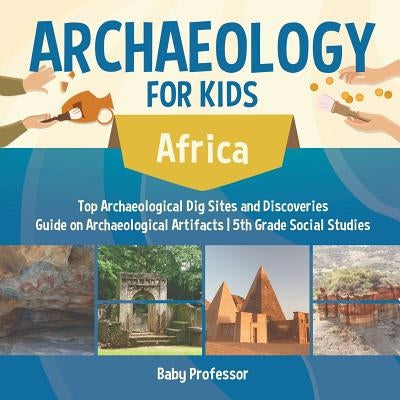 Archaeology for Kids - Africa - Top Archaeological Dig Sites and Discoveries - Guide on Archaeological Artifacts - 5th Grade Social Studies by Baby Professor