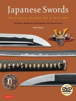 Japanese Swords: Cultural Icons of a Nation: The History, Metallurgy and Iconography of the Samurai Sword [With DVD] by Roach, Colin M.