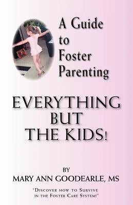 A Guide to Foster Parenting: Everything But the Kids! by Goodearle MS, Mary Ann