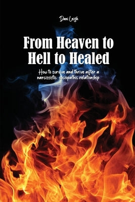 From Heaven to Hell to Healed: How to survive and thrive after a narcissistic, sociopathic relationship by Leigh, Dani