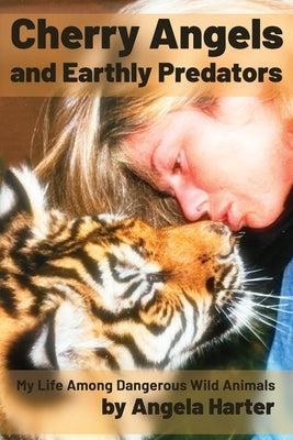 Cherry Angels and Earthly Predators: My Life Among Dangerous Wild Animals by Harter, Angela