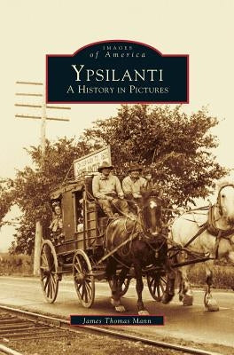 Ypsilanti: A History in Pictures by Mann, James Thomas