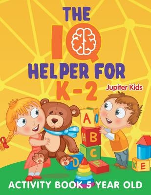The IQ Helper for K-2: Activity Book 5 Year Old by Jupiter Kids