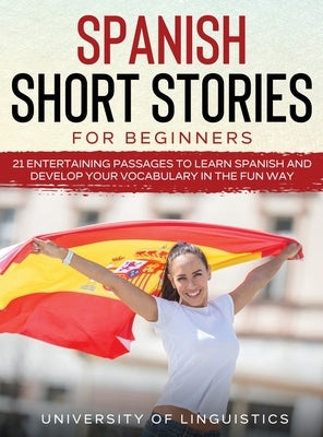 Spanish Short Stories for Beginners: 21 Entertaining Short Passages to Learn Spanish and Develop Your Vocabulary the Fun Way! by Linguistics, University of