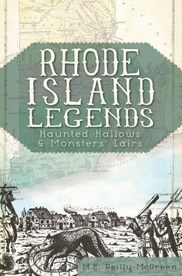 Rhode Island Legends:: Haunted Hallows & Monsters' Lairs by Reilly-McGreen, M. E.