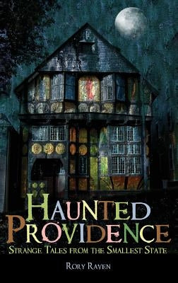 Haunted Providence: Strange Tales from the Smallest State by Raven, Rory