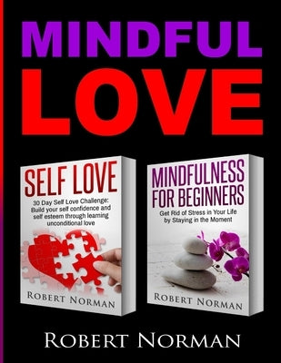 Self Love, Mindfulness for Beginners: 2 books in 1! Build your Confidence and Self Esteem Through Unconditional Self Love & Get Rid Of Stress In Your by Norman, Robert