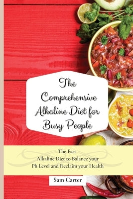 The Comprehensive Alkaline Diet for Busy People: The Fast Alkaline Diet to Balance your Ph Level and Reclaim your Health by Carter, Sam