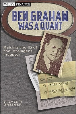 Ben Graham Was a Quant: Raising the IQ of the Intelligent Investor by Greiner, Steven P.