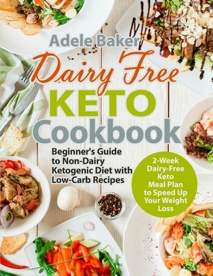 Dairy Free Keto Cookbook: Beginner's Guide to Non-Dairy Ketogenic Diet with Low-Carb Recipes & 2-Week Dairy-Free Keto Meal Plan to Speed Up Your by Baker, Adele