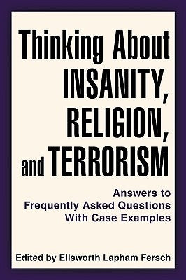 Thinking about Insanity, Religion, and Terrorism: Answers to Frequently Asked Questions with Case Examples by Edited by Ellsworth Lapham Fersch, By El