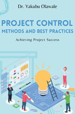 Project Control Methods and Best Practices: Achieving Project Success by Olawale, Yakubu